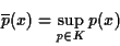 \begin{displaymath}
\overline{p}(x) = \sup_{p \in K} p(x)
\end{displaymath}