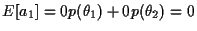 $E[a_1] = 0 p(\theta_1) + 0 p(\theta_2) = 0$