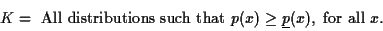 \begin{displaymath}
K = \mbox{ All distributions such that } p(x) \geq \underline{p}(x),
\mbox{ for all } x .
\end{displaymath}