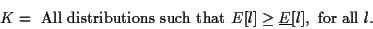 \begin{displaymath}
K = \mbox{ All distributions such that } E[l] \geq \underline{E}[l],
\mbox{ for all } l .
\end{displaymath}