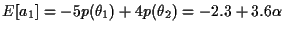 $E[a_1] = -5 p(\theta_1) + 4 p(\theta_2) = - 2.3 + 3.6 \alpha$