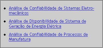 Caixa de texto: Anlise de Confiabilidade de Sistemas Eletro-mecnicosAnlise de Disponibilidade de Sistema de Gerao de Energia EltricaAnlise de Confiabilidade de Processos de Manufatura	