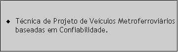 Caixa de texto: Técnica de Projeto de Veículos Metroferroviários baseadas em Confiabilidade.
