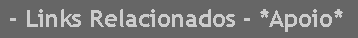 Caixa de texto:  - Links Relacionados - *Apoio*