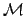 $\mathcal{M}$